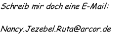 Schreib mir doch eine E-Mail:

Nancy.Jezebel.Ruta@arcor.de